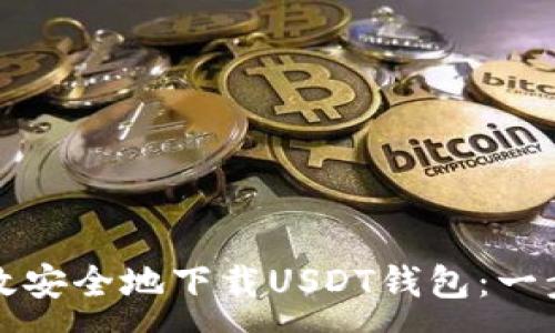 :
如何高效安全地下载USDT钱包:一步步指南