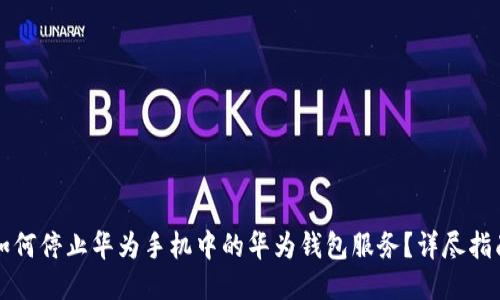 如何停止华为手机中的华为钱包服务?详尽指南