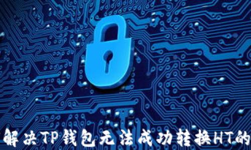 如何解决TP钱包无法成功转换HT的问题