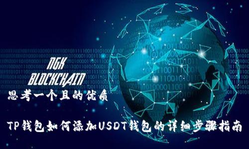 思考一个且的优质
TP钱包如何添加USDT钱包的详细步骤指南