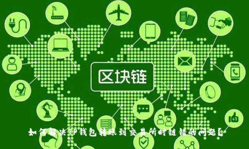 如何解决TP钱包转账到交易所时链错的问题?