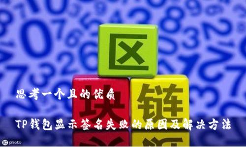 思考一个且的优质
TP钱包显示签名失败的原因及解决方法