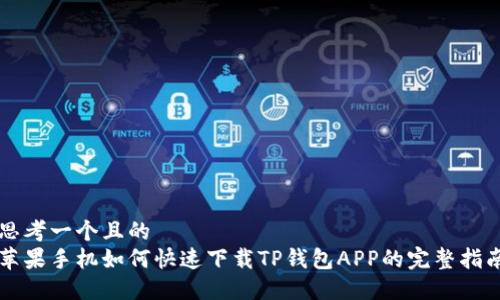 思考一个且的
苹果手机如何快速下载TP钱包APP的完整指南