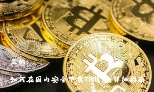且的:
如何在国内安全下载TP钱包:详细指南