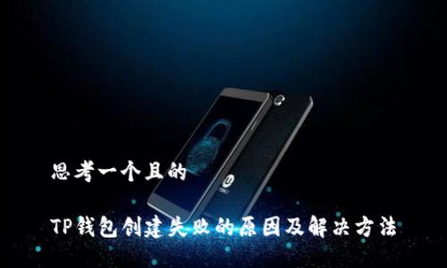 思考一个且的
TP钱包创建失败的原因及解决方法