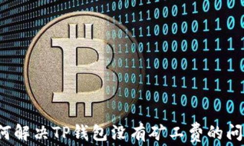 如何解决TP钱包没有矿工费的问题?
