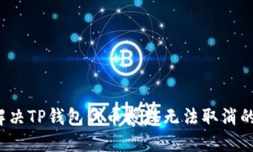 如何解决TP钱包代币授权无法取消的问题?