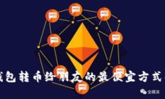 TP钱包转币给朋友的最便宜方式解析