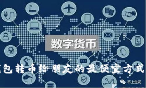 TP钱包转币给朋友的最便宜方式解析