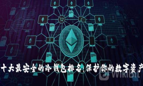 十大最安全的冷钱包排名:保护你的数字资产