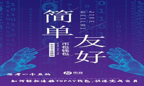 思考一个且的
如何轻松连接TOPAY钱包,快速完成交易