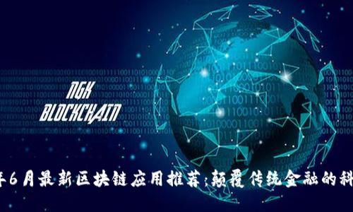 2023年6月最新区块链应用推荐:颠覆传统金融的科技力量