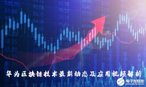 华为区块链技术最新动态及应用视频解析