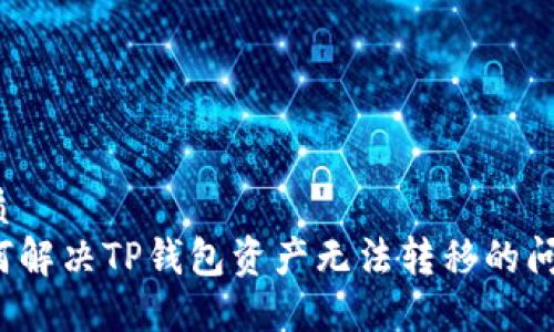 优质
如何解决TP钱包资产无法转移的问题?