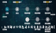 : 如何解决TP钱包看不到交易记录的问题？