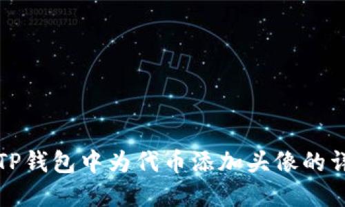 如何在TP钱包中为代币添加头像的详细指南
