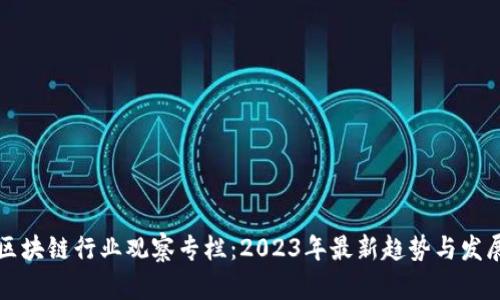 区块链行业观察专栏：2023年最新趋势与发展