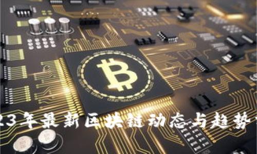 2023年最新区块链动态与趋势分析