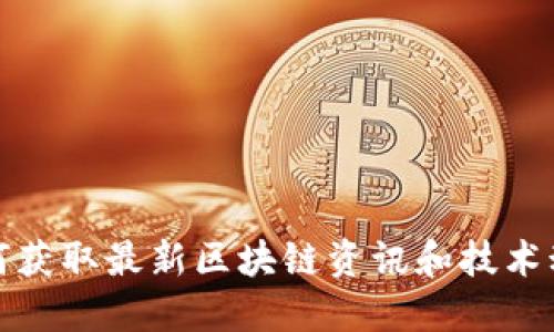 如何获取最新区块链资讯和技术动态