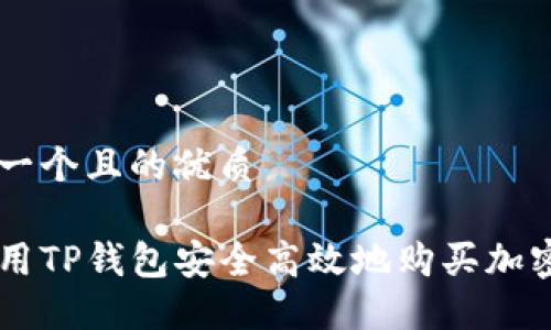 思考一个且的优质

怎样用TP钱包安全高效地购买加密货币