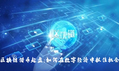 区块链借币起盘：如何在数字经济中抓住机会