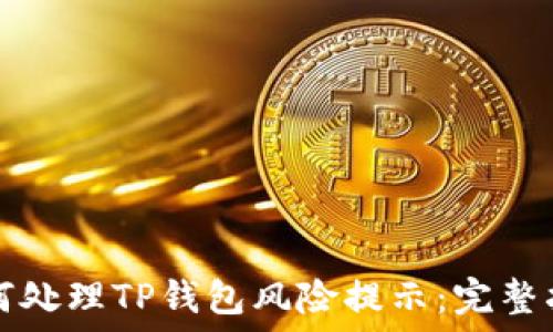   
如何处理TP钱包风险提示：完整指南