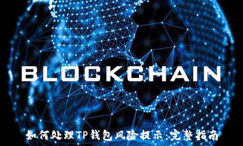   
如何处理TP钱包风险提示：完整指南