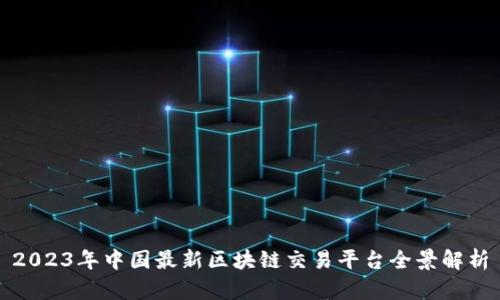2023年中国最新区块链交易平台全景解析