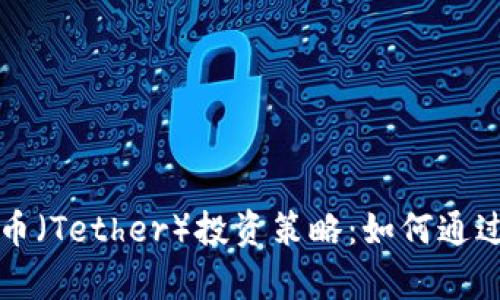 区块链泰达币（Tether）投资策略：如何通过泰达币赚钱