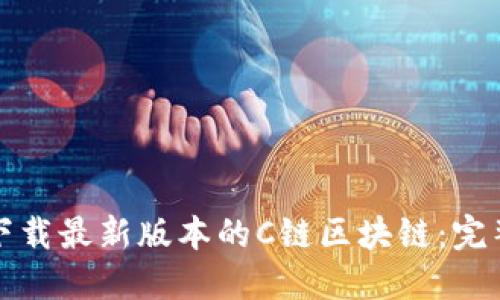 如何下载最新版本的C链区块链：完整指南