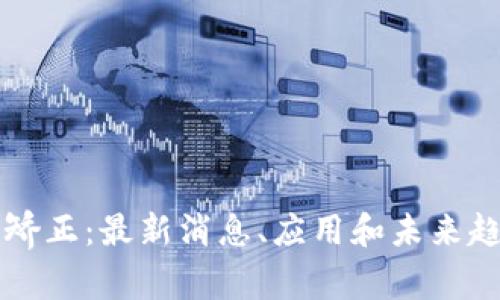 区块链矫正：最新消息、应用和未来趋势解析