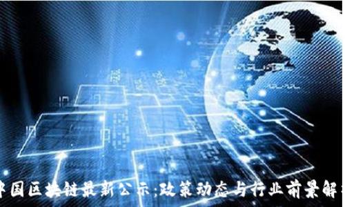   
中国区块链最新公示：政策动态与行业前景解析