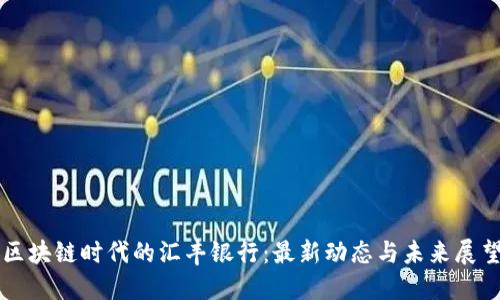 区块链时代的汇丰银行：最新动态与未来展望