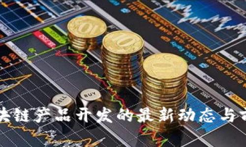河北区块链产品开发的最新动态与前景分析