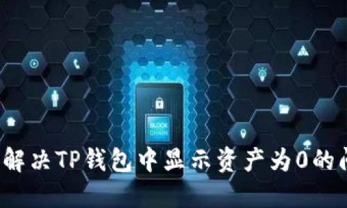 如何解决TP钱包中显示资产为0的问题？