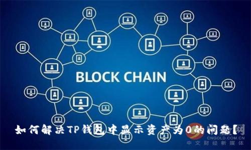 如何解决TP钱包中显示资产为0的问题？