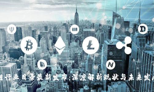 区块链行业目录最新发布：深度解析现状与未来发展趋势