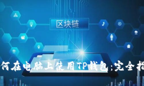 如何在电脑上使用TP钱包：完全指南