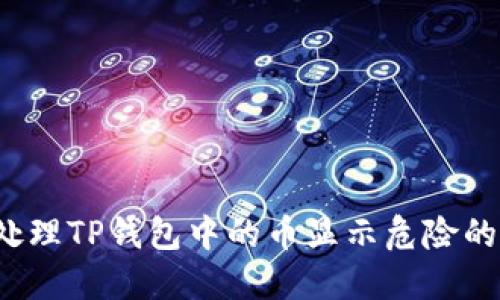 如何处理TP钱包中的币显示危险的情况？