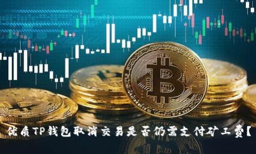 优质TP钱包取消交易是否仍需支付矿工费？