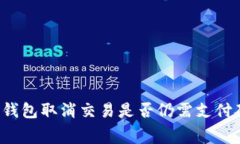优质TP钱包取消交易是否仍需支付矿工费？