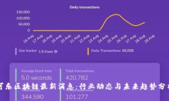 可乐区块链最新消息：行业动态与未来趋势分析