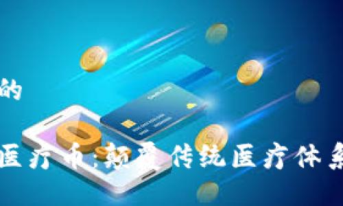 思考一个且的

美国区块链医疗币：颠覆传统医疗体系的新兴力量