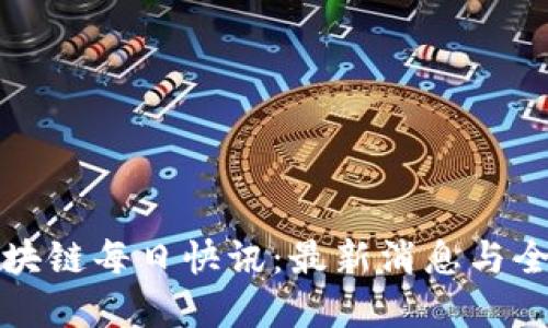 全球区块链每日快讯：最新消息与全面解读