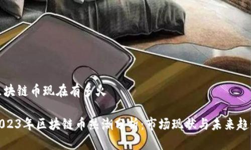区块链币现在有多火

2023年区块链币热潮分析：市场现状与未来趋势
