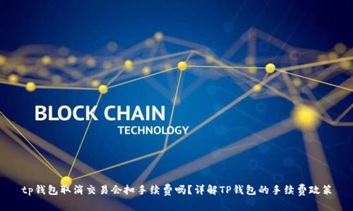 tp钱包取消交易会扣手续费吗？详解TP钱包的手续费政策