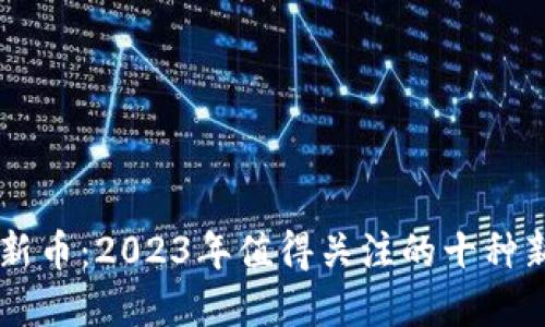 区块链研发新币：2023年值得关注的十种新兴数字货币