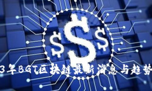 2023年BGT区块链最新消息与趋势分析