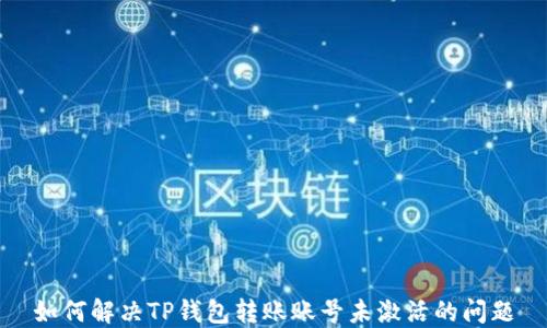 
如何解决TP钱包转账账号未激活的问题
