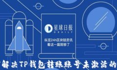 如何解决TP钱包转账账号未激活的问题